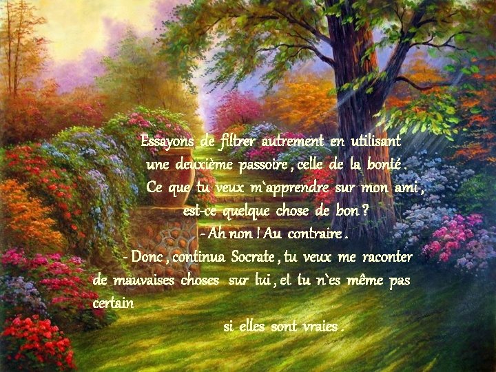 Essayons de filtrer autrement en utilisant une deuxième passoire , celle de la bonté. Essayons de filtrer autrement en utilisant une deuxième passoire , celle de la bonté.