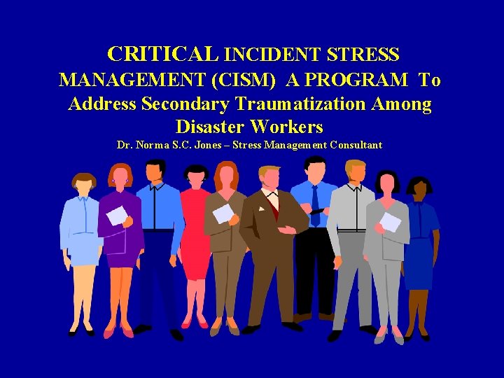 CRITICAL INCIDENT STRESS MANAGEMENT (CISM) A PROGRAM To Address Secondary Traumatization Among Disaster Workers