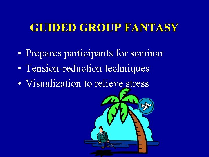 GUIDED GROUP FANTASY • Prepares participants for seminar • Tension-reduction techniques • Visualization to
