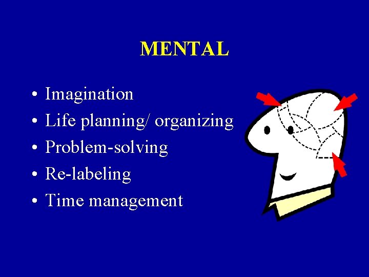 MENTAL • • • Imagination Life planning/ organizing Problem-solving Re-labeling Time management 