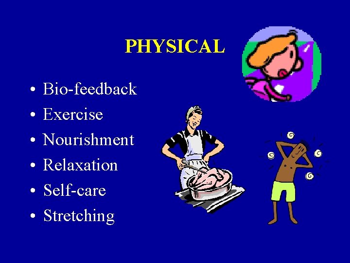 PHYSICAL • • • Bio-feedback Exercise Nourishment Relaxation Self-care Stretching 