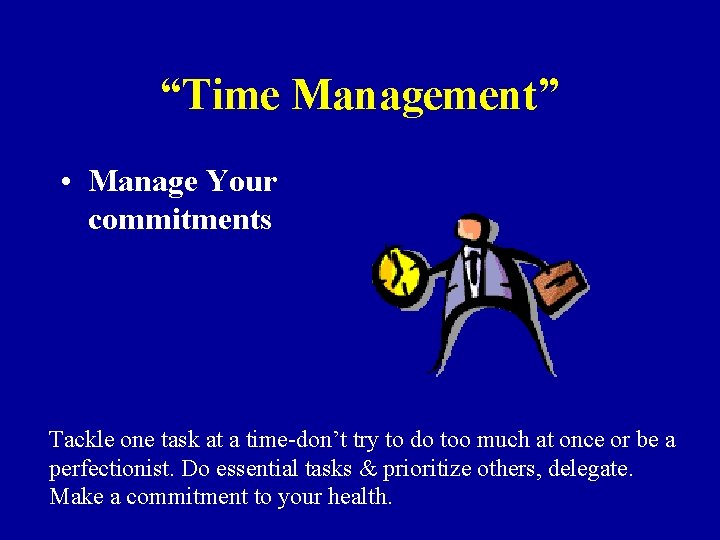 “Time Management” • Manage Your commitments Tackle one task at a time-don’t try to