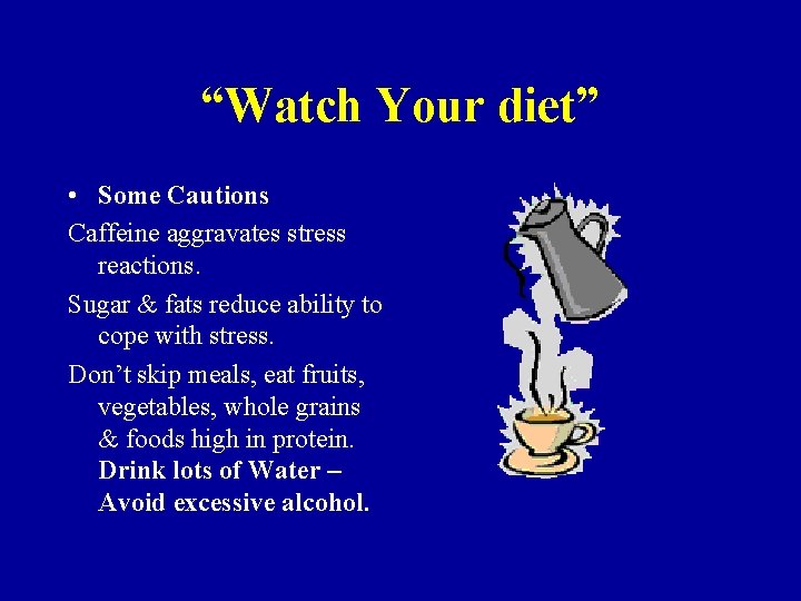 “Watch Your diet” • Some Cautions Caffeine aggravates stress reactions. Sugar & fats reduce