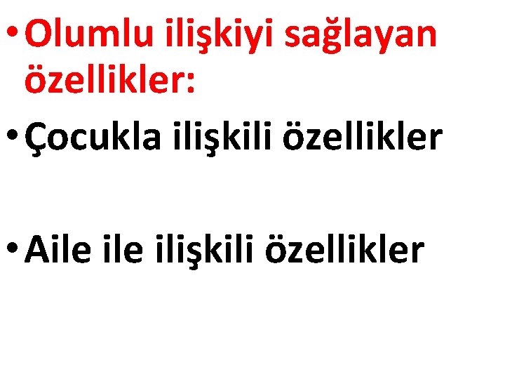  • Olumlu ilişkiyi sağlayan özellikler: • Çocukla ilişkili özellikler • Aile ilişkili özellikler