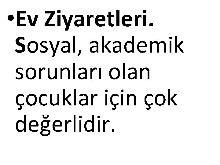  • Ev Ziyaretleri. Sosyal, akademik sorunları olan çocuklar için çok değerlidir. 
