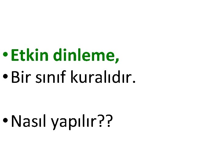  • Etkin dinleme, • Bir sınıf kuralıdır. • Nasıl yapılır? ? 