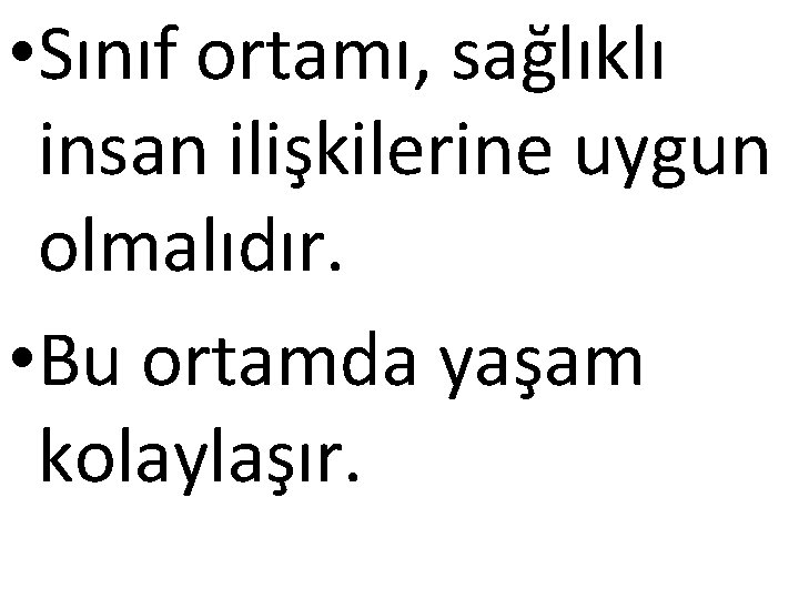 • Sınıf ortamı, sağlıklı insan ilişkilerine uygun olmalıdır. • Bu ortamda yaşam kolaylaşır.