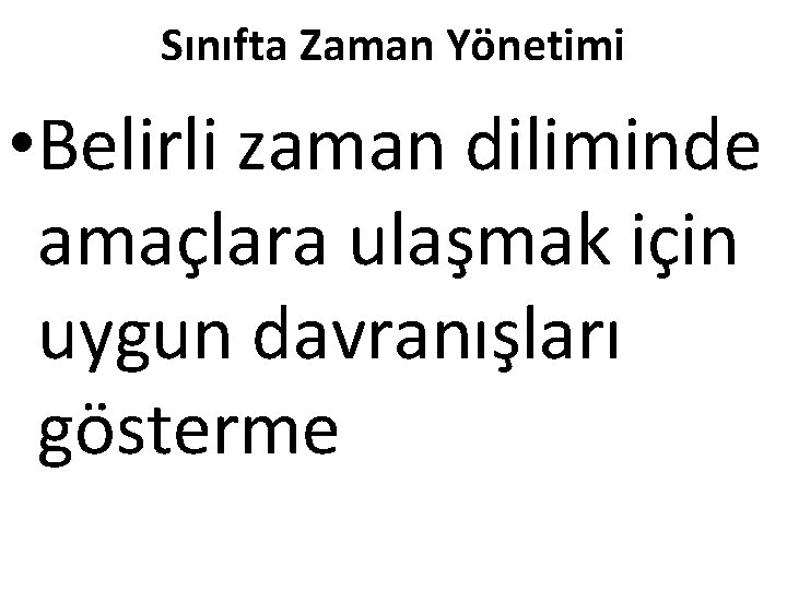 Sınıfta Zaman Yönetimi • Belirli zaman diliminde amaçlara ulaşmak için uygun davranışları gösterme 