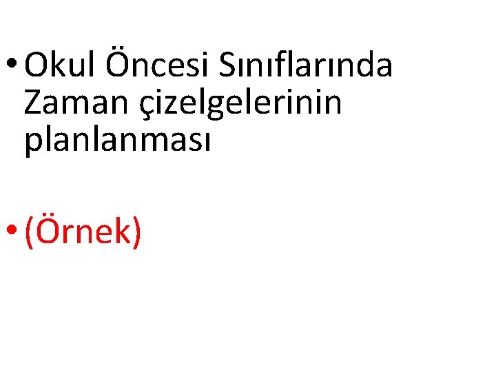  • Okul Öncesi Sınıflarında Zaman çizelgelerinin planlanması • (Örnek) 