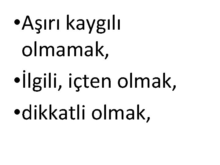  • Aşırı kaygılı olmamak, • İlgili, içten olmak, • dikkatli olmak, 