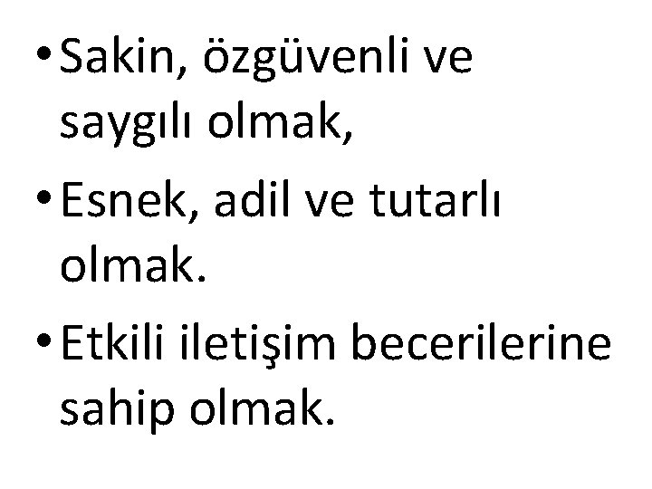  • Sakin, özgüvenli ve saygılı olmak, • Esnek, adil ve tutarlı olmak. •