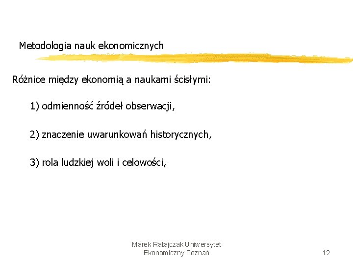 Metodologia nauk ekonomicznych Różnice między ekonomią a naukami ścisłymi: 1) odmienność źródeł obserwacji, 2) Metodologia nauk ekonomicznych Różnice między ekonomią a naukami ścisłymi: 1) odmienność źródeł obserwacji, 2)