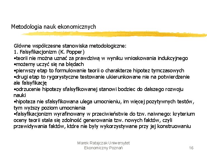 Metodologia nauk ekonomicznych Główne współczesne stanowiska metodologiczne: 1. Falsyfikacjonizm (K. Popper) • teorii nie