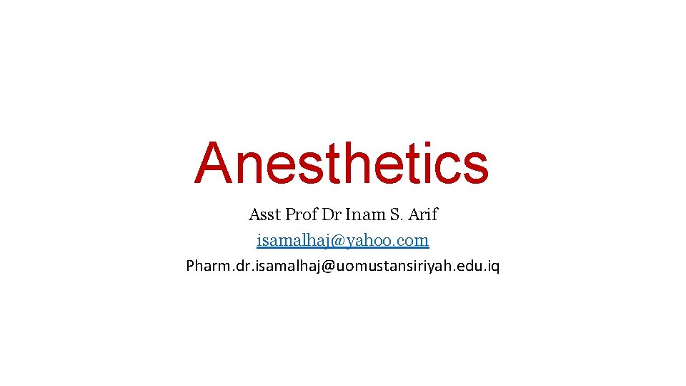 Anesthetics Asst Prof Dr Inam S. Arif isamalhaj@yahoo. com Pharm. dr. isamalhaj@uomustansiriyah. edu. iq