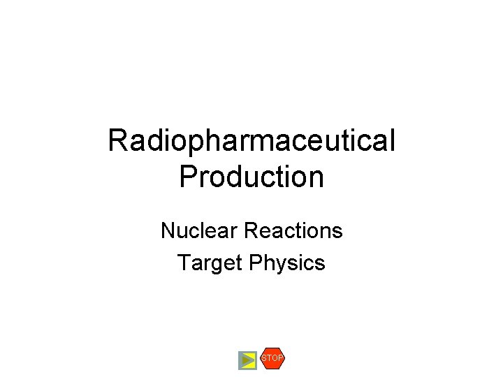 Radiopharmaceutical Production Nuclear Reactions Target Physics STOP Radiopharmaceutical Production Nuclear Reactions Target Physics STOP
