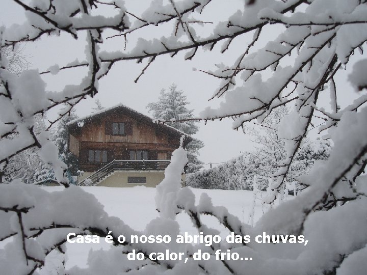 Casa é o nosso abrigo das chuvas, do calor, do frio. . . 