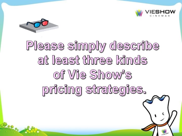 Please simply describe at least three kinds of Vie Show’s pricing strategies. 