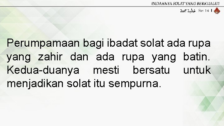 Perumpamaan bagi ibadat solat ada rupa yang zahir dan ada rupa yang batin. Kedua-duanya