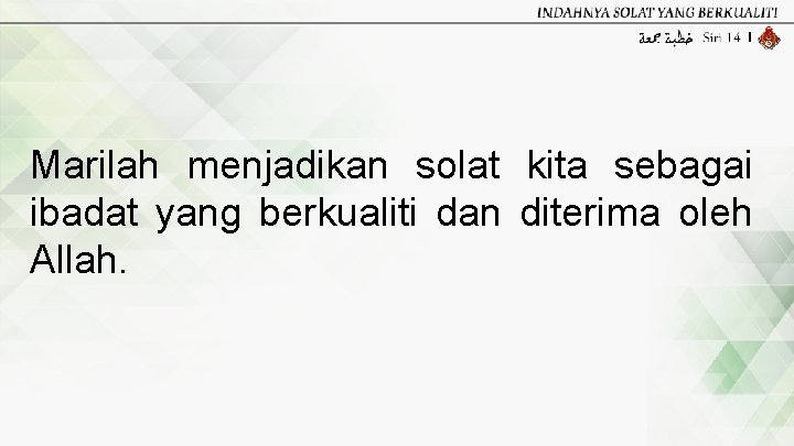 Marilah menjadikan solat kita sebagai ibadat yang berkualiti dan diterima oleh Allah. 