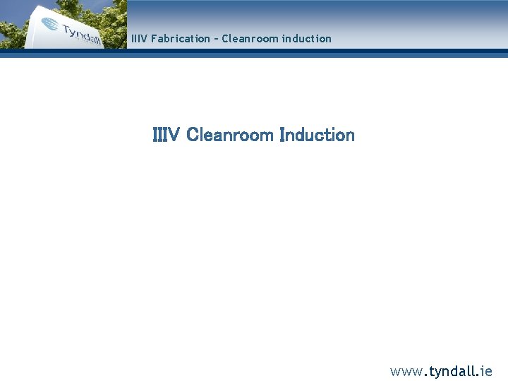 IIIV Fabrication – Cleanroom induction IIIV Cleanroom Induction www. tyndall. ie 