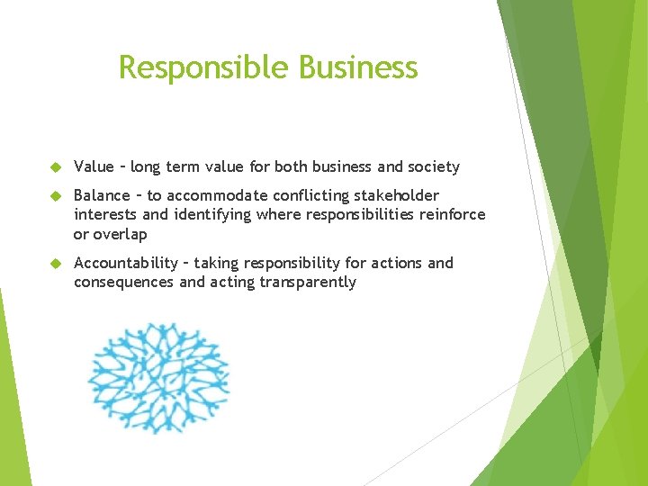 Responsible Business Value – long term value for both business and society Balance –