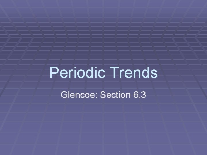 Periodic Trends Glencoe: Section 6. 3 