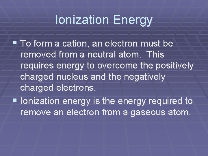 Ionization Energy § To form a cation, an electron must be removed from a