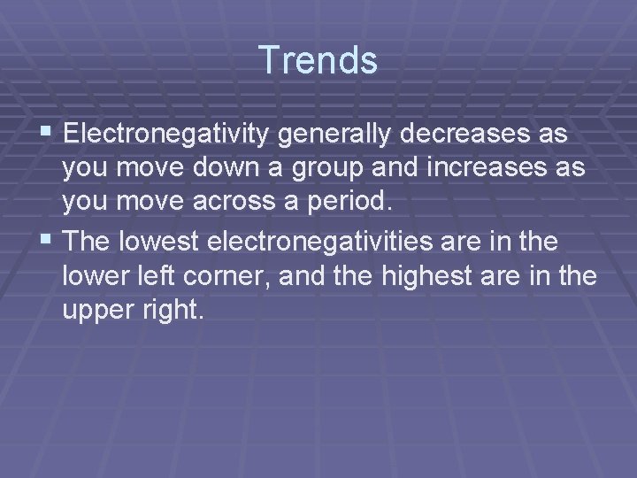 Trends § Electronegativity generally decreases as you move down a group and increases as