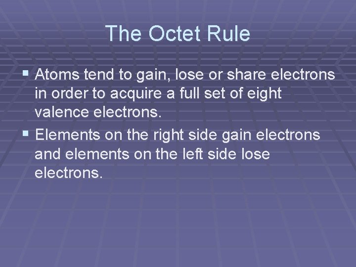 The Octet Rule § Atoms tend to gain, lose or share electrons in order