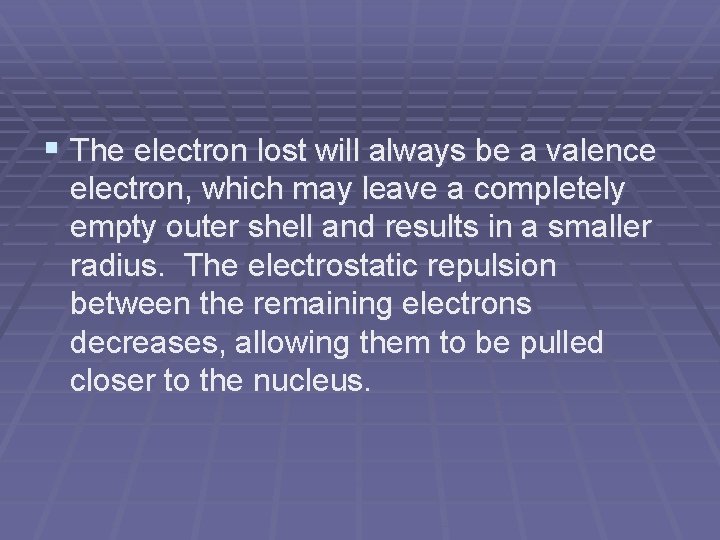 § The electron lost will always be a valence electron, which may leave a