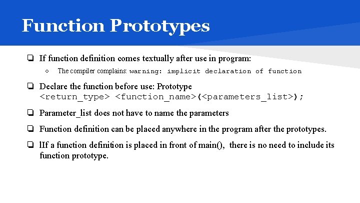 Function Prototypes ❏ If function definition comes textually after use in program: ○ The
