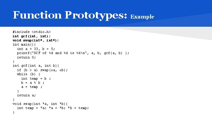 Function Prototypes: Example #include <stdio. h> int gcf(int, int); void swap(int*, int*); int main(){