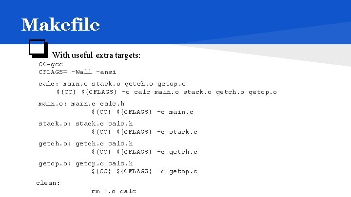 Makefile ❏ With useful extra targets: CC=gcc CFLAGS= -Wall -ansi calc: main. o stack.