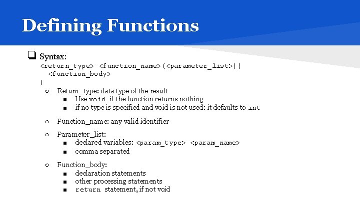 Defining Functions ❏ Syntax: <return_type> <function_name>(<parameter_list>){ <function_body> } ○ Return_type: data type of the