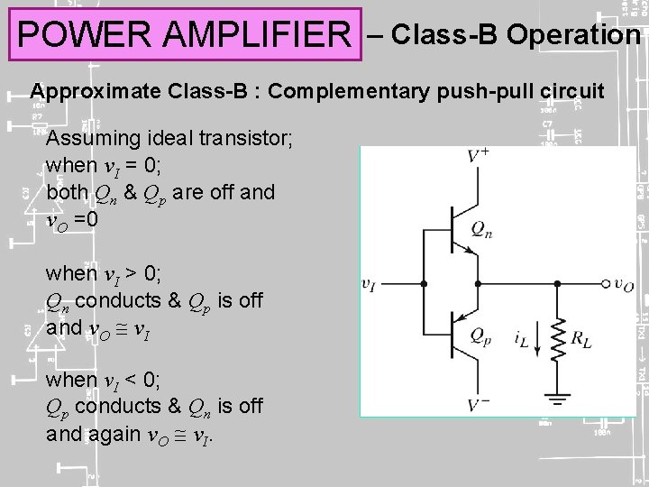 POWER AMPLIFIER – Class-B Operation Approximate Class-B : Complementary push-pull circuit Assuming ideal transistor;
