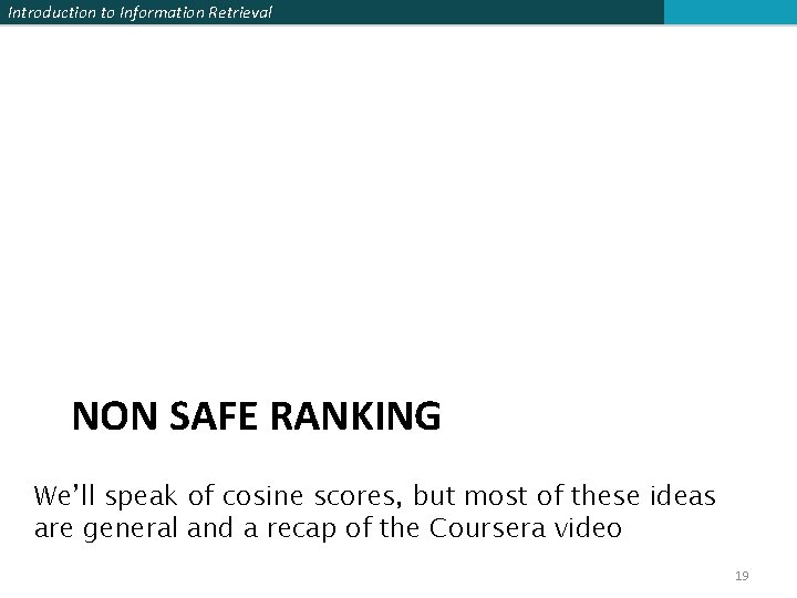 Introduction to Information Retrieval NON SAFE RANKING We’ll speak of cosine scores, but most