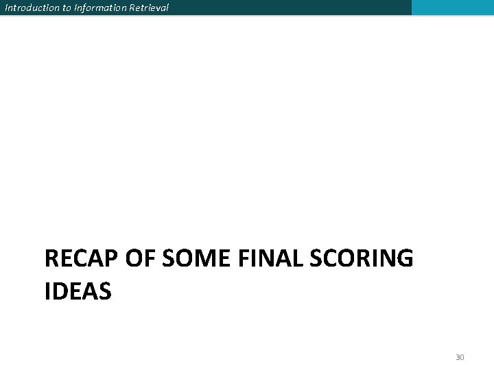 Introduction to Information Retrieval RECAP OF SOME FINAL SCORING IDEAS 30 