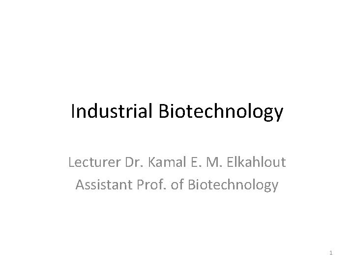 Industrial Biotechnology Lecturer Dr. Kamal E. M. Elkahlout Assistant Prof. of Biotechnology 1 