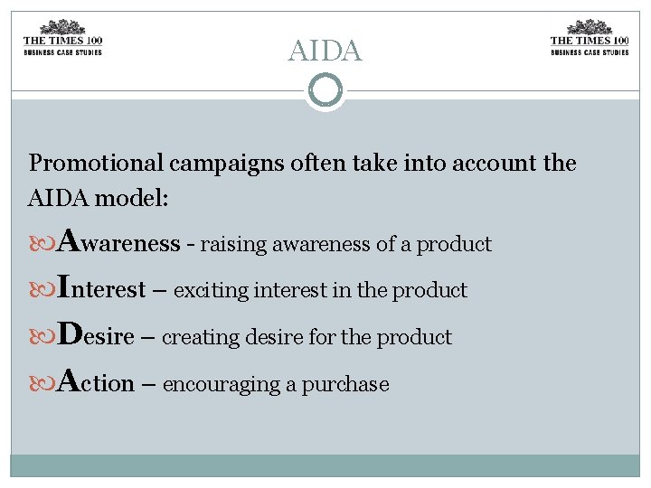 AIDA Promotional campaigns often take into account the AIDA model: Awareness - raising awareness