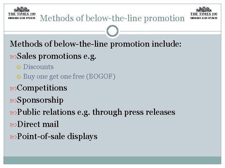 Methods of below-the-line promotion include: Sales promotions e. g. Discounts Buy one get one