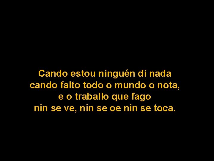 Cando estou ninguén di nada cando falto todo o mundo o nota, e o