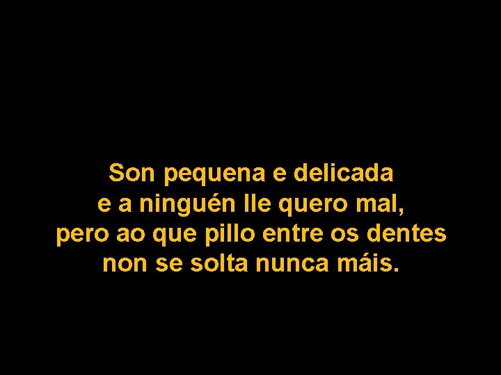 Son pequena e delicada e a ninguén lle quero mal, pero ao que pillo