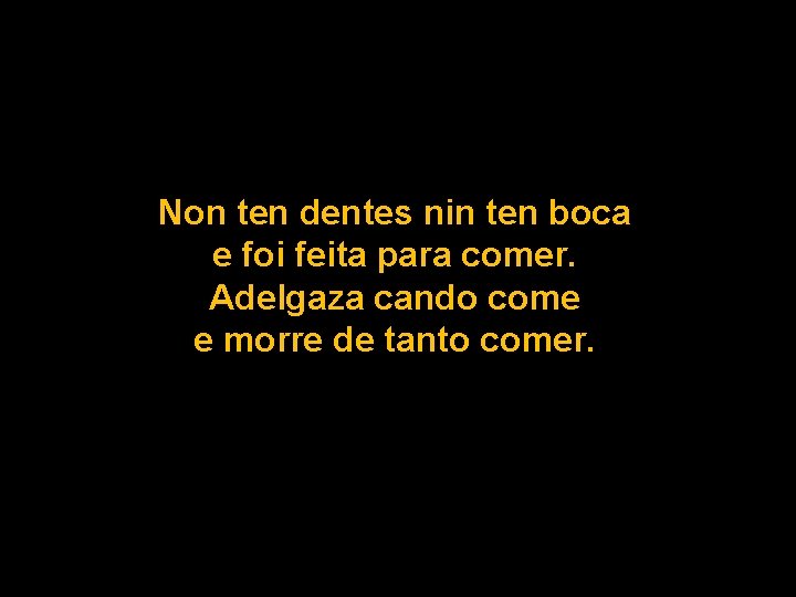 Non ten dentes nin ten boca e foi feita para comer. Adelgaza cando come