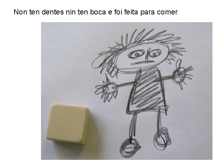 Non ten dentes nin ten boca e foi feita para comer 