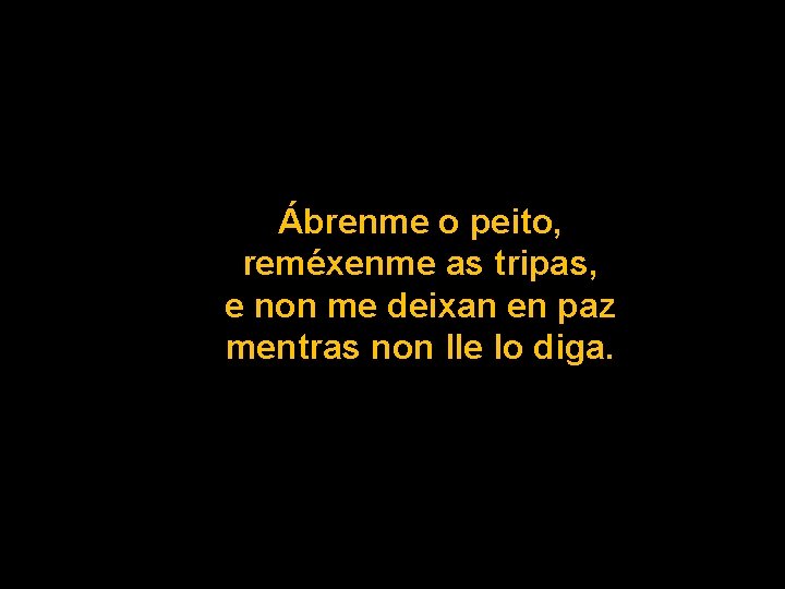 Ábrenme o peito, reméxenme as tripas, e non me deixan en paz mentras non