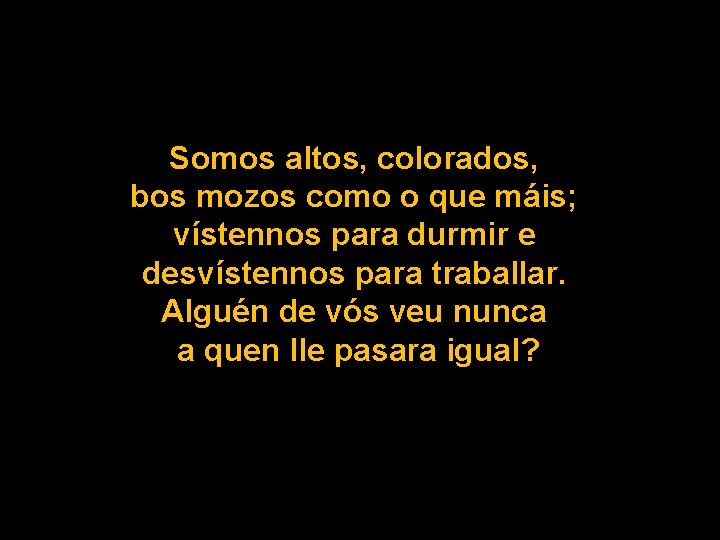 Somos altos, colorados, bos mozos como o que máis; vístennos para durmir e desvístennos