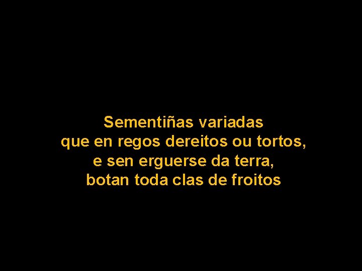 Sementiñas variadas que en regos dereitos ou tortos, e sen erguerse da terra, botan