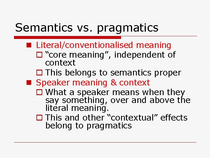 Semantics vs. pragmatics n Literal/conventionalised meaning o “core meaning”, independent of context o This