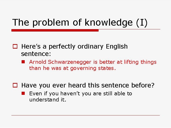 The problem of knowledge (I) o Here’s a perfectly ordinary English sentence: n Arnold