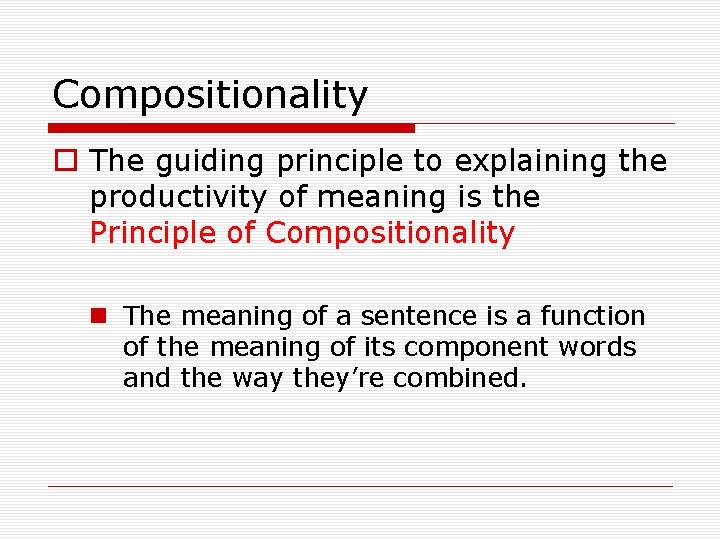 Compositionality o The guiding principle to explaining the productivity of meaning is the Principle